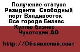 Получение статуса Резидента “Свободный порт Владивосток“ - Все города Бизнес » Куплю бизнес   . Чукотский АО